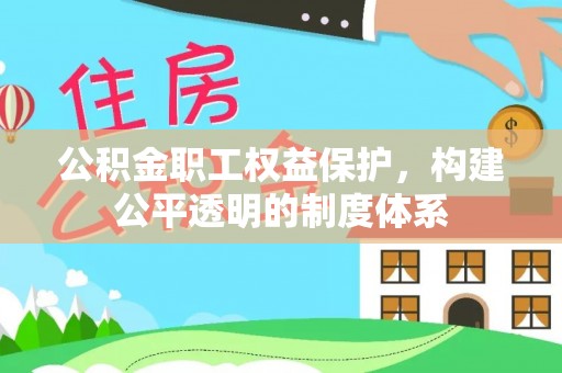 防城港公积金职工权益保护，构建公平透明的制度体系