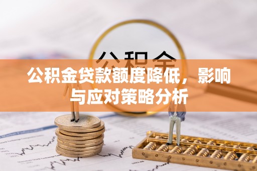 防城港公积金贷款额度降低，影响与应对策略分析