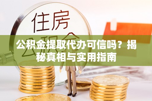 防城港公积金提取代办可信吗？揭秘真相与实用指南