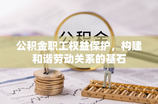 防城港公积金职工权益保护，构建和谐劳动关系的基石
