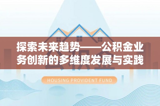 防城港探索未来趋势——公积金业务创新的多维度发展与实践