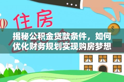防城港揭秘公积金贷款条件，如何优化财务规划实现购房梦想