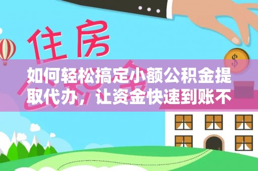 防城港如何轻松搞定小额公积金提取代办，让资金快速到账不是梦