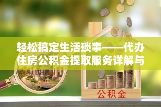 防城港轻松搞定生活琐事——代办住房公积金提取服务详解与实用指南