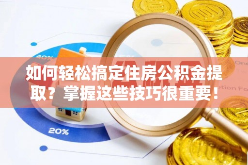 防城港如何轻松搞定住房公积金提取？掌握这些技巧很重要！