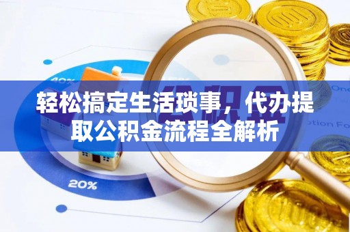 防城港轻松搞定生活琐事，代办提取公积金流程全解析