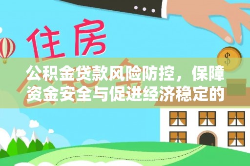 防城港公积金贷款风险防控，保障资金安全与促进经济稳定的关键策略