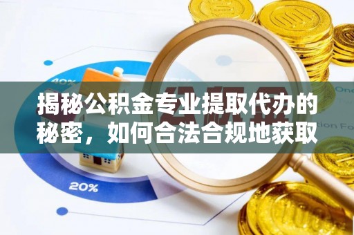 防城港揭秘公积金专业提取代办的秘密，如何合法合规地获取你的住房基金？