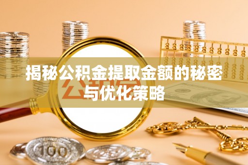 防城港揭秘公积金提取金额的秘密与优化策略