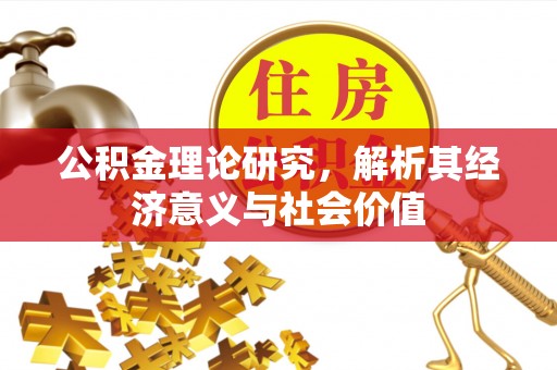 防城港公积金理论研究，解析其经济意义与社会价值