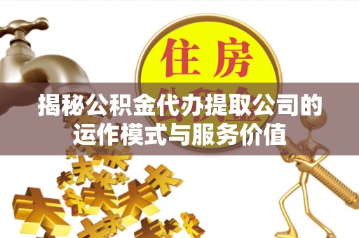防城港揭秘公积金代办提取公司的运作模式与服务价值