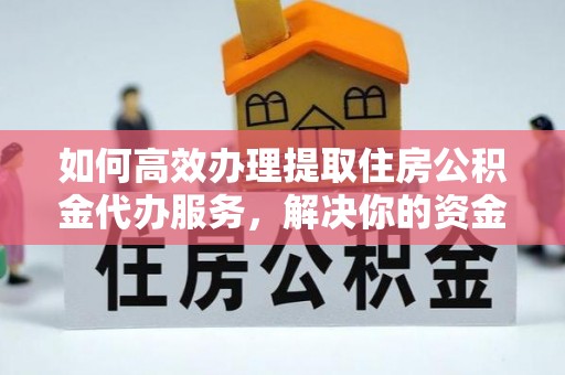 防城港如何高效办理提取住房公积金代办服务，解决你的资金需求