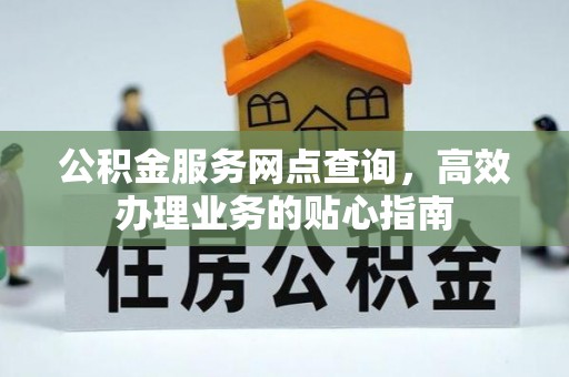 防城港公积金服务网点查询，高效办理业务的贴心指南
