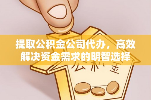 防城港提取公积金公司代办，高效解决资金需求的明智选择