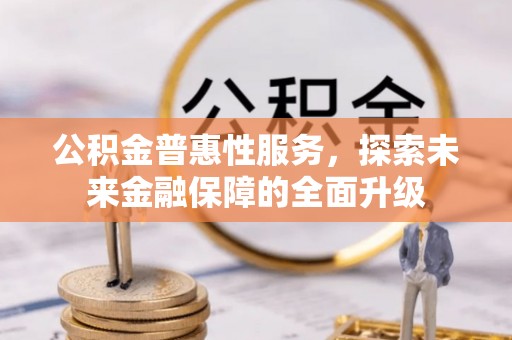 防城港公积金普惠性服务，探索未来金融保障的全面升级