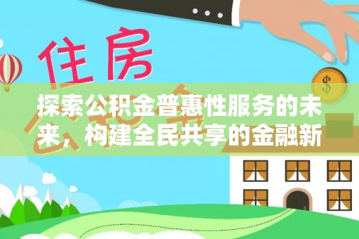 防城港探索公积金普惠性服务的未来，构建全民共享的金融新生态