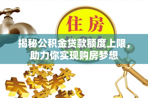 防城港揭秘公积金贷款额度上限，助力你实现购房梦想