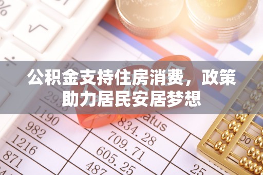 防城港公积金支持住房消费，政策助力居民安居梦想