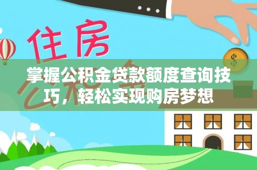 防城港掌握公积金贷款额度查询技巧，轻松实现购房梦想