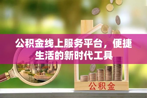 防城港公积金线上服务平台，便捷生活的新时代工具