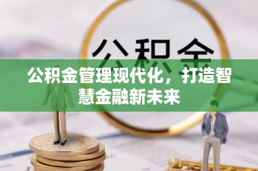 防城港公积金管理现代化，打造智慧金融新未来