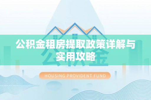 防城港公积金租房提取政策详解与实用攻略