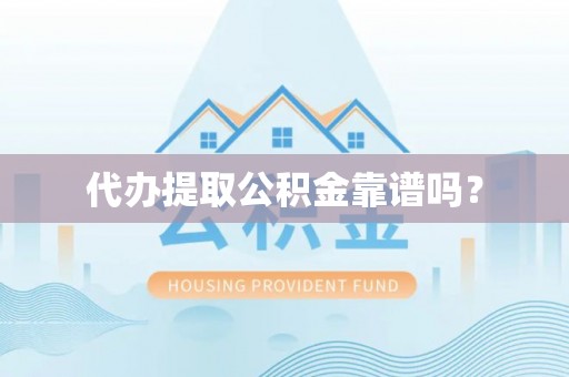 防城港代办提取公积金靠谱吗？