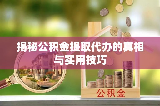 防城港揭秘公积金提取代办的真相与实用技巧