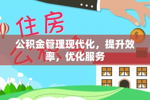 防城港公积金管理现代化，提升效率，优化服务