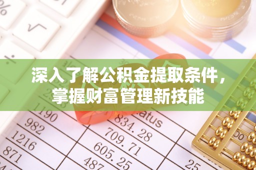 防城港深入了解公积金提取条件，掌握财富管理新技能