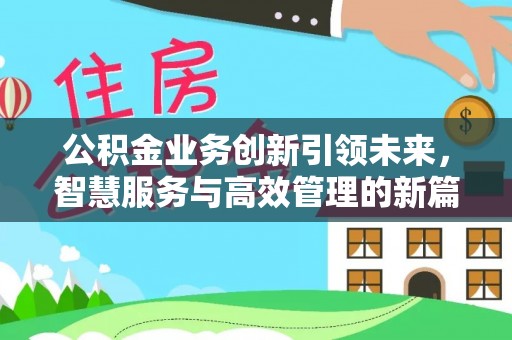 防城港公积金业务创新引领未来，智慧服务与高效管理的新篇章