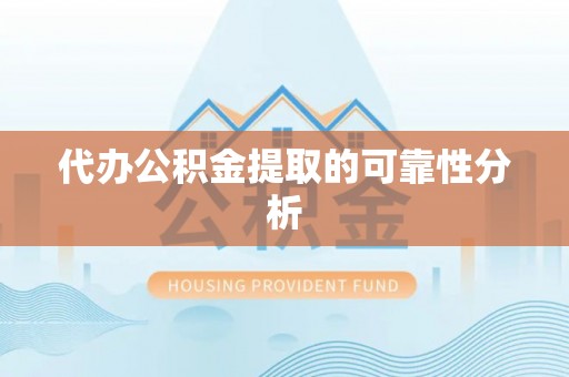 防城港代办公积金提取的可靠性分析