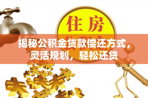 防城港揭秘公积金贷款偿还方式，灵活规划，轻松还贷