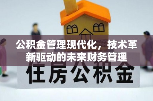 防城港公积金管理现代化，技术革新驱动的未来财务管理
