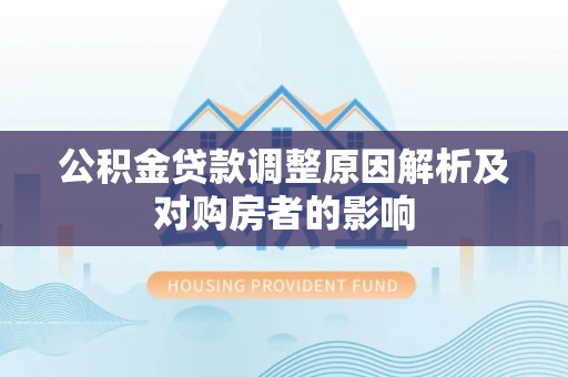 防城港公积金贷款调整原因解析及对购房者的影响