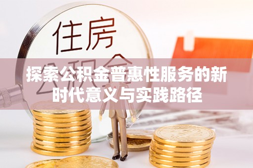 防城港探索公积金普惠性服务的新时代意义与实践路径
