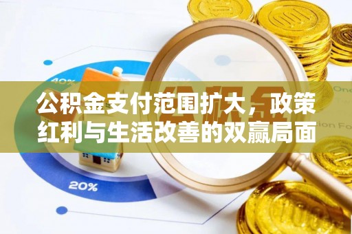 防城港公积金支付范围扩大，政策红利与生活改善的双赢局面