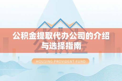 防城港公积金提取代办公司的介绍与选择指南