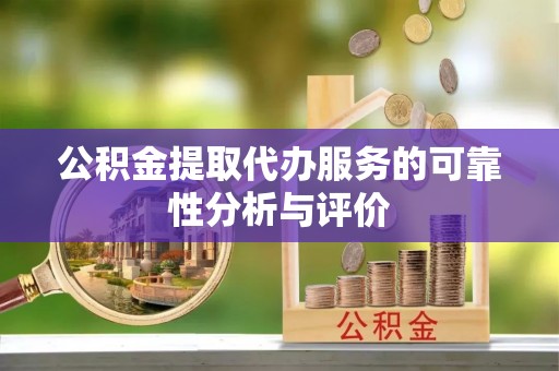 防城港公积金提取代办服务的可靠性分析与评价