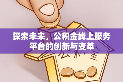 防城港探索未来，公积金线上服务平台的创新与变革