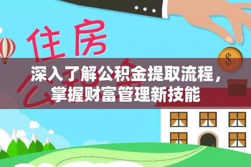 防城港深入了解公积金提取流程，掌握财富管理新技能
