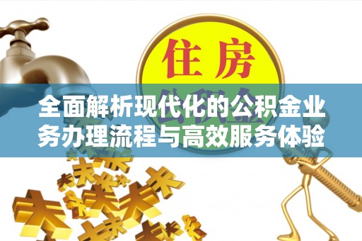 防城港全面解析现代化的公积金业务办理流程与高效服务体验