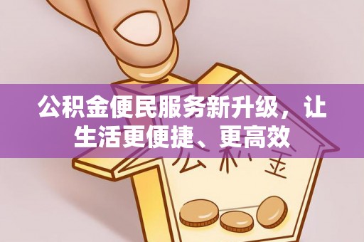 防城港公积金便民服务新升级，让生活更便捷、更高效