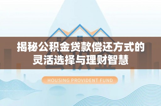 防城港揭秘公积金贷款偿还方式的灵活选择与理财智慧
