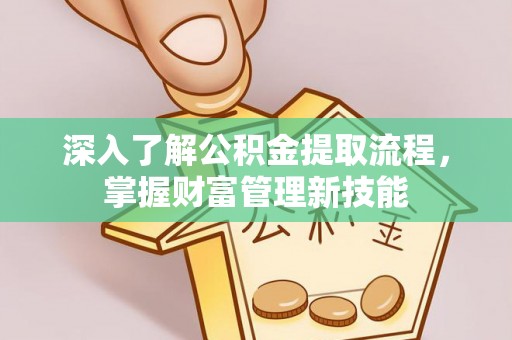 防城港深入了解公积金提取流程，掌握财富管理新技能