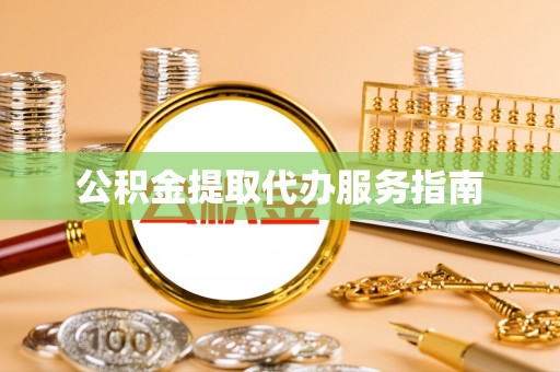 防城港公积金提取代办服务指南