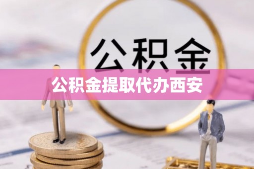 防城港公积金提取代办西安