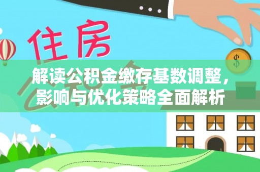 防城港解读公积金缴存基数调整，影响与优化策略全面解析