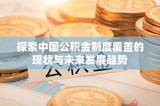 防城港探索中国公积金制度覆盖的现状与未来发展趋势