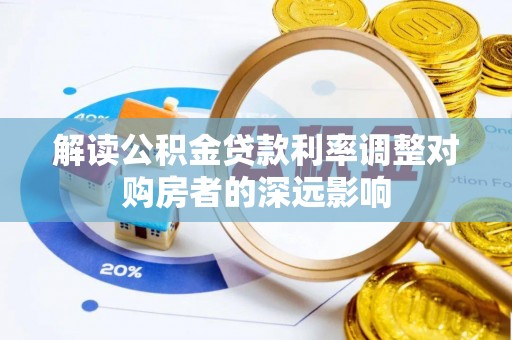 防城港解读公积金贷款利率调整对购房者的深远影响
